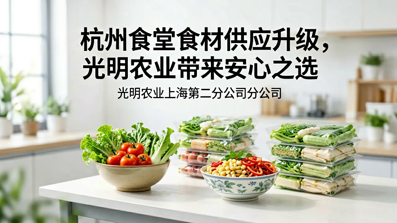 杭州食堂食材供应升级，光明农业带来安心之选